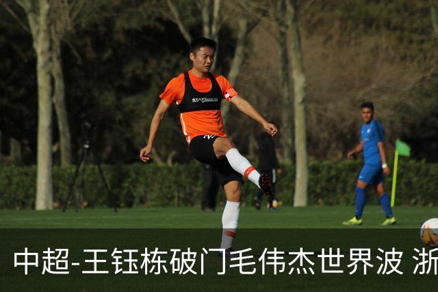 中超-王钰栋破门毛伟杰世界波 浙江队3-2险胜英博