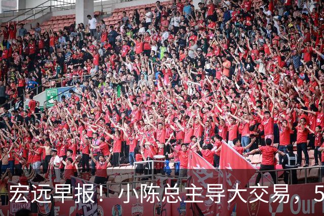 宏远早报！小陈总主导大交易，550万永久签下王少杰？传奇谈杜锋下课！